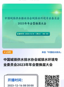 中国城镇供水排水协会城镇水环境专业委员会2023年年会暨换届大会 直播时间：2023年12月16日（周六）08：30—18：00 2023-12-16 08:30:00 开始